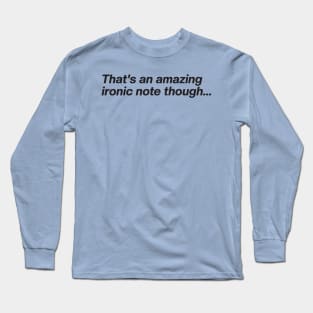 That's an amazing ironic note though... Long Sleeve T-Shirt